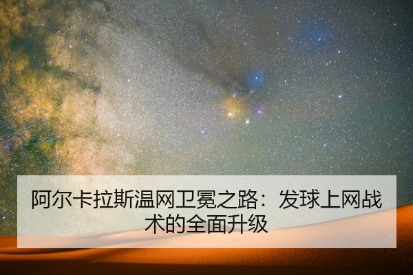 阿尔卡拉斯温网卫冕之路：发球上网战术的全面升级