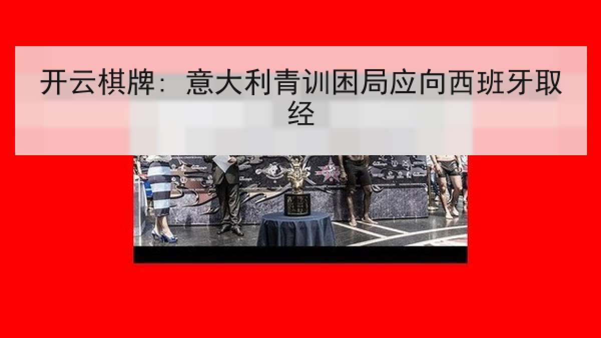 开云棋牌: 意大利青训困局应向西班牙取经 开云棋牌: 意大利青训困局应向西班牙取经