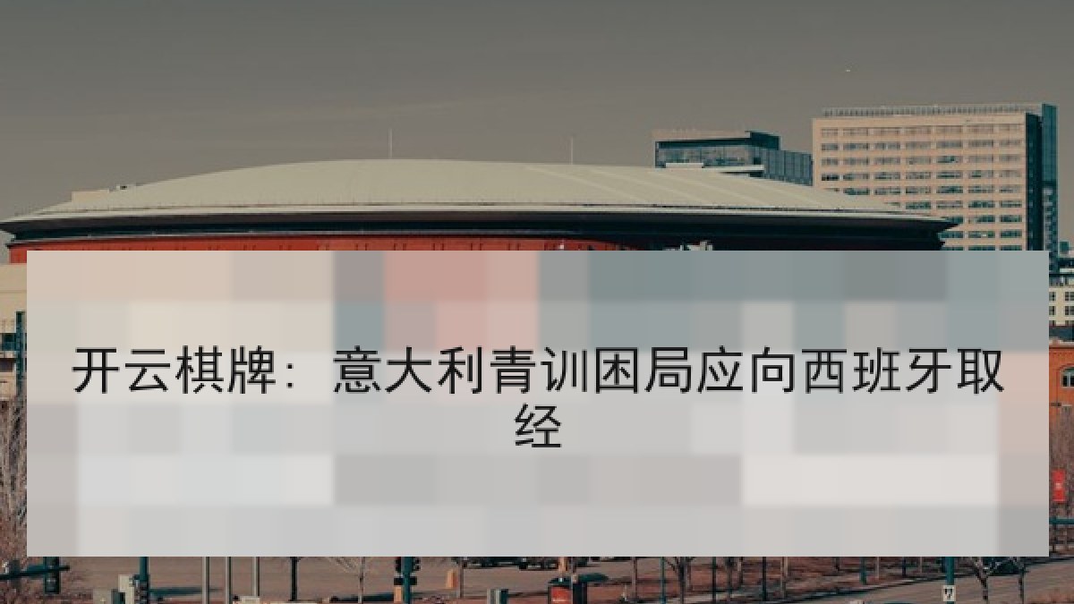 开云棋牌: 意大利青训困局应向西班牙取经