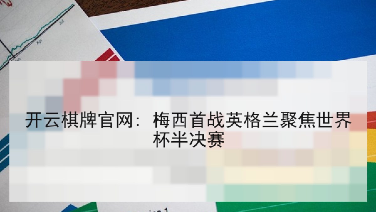 开云棋牌官网: 梅西首战英格兰聚焦世界杯半决赛