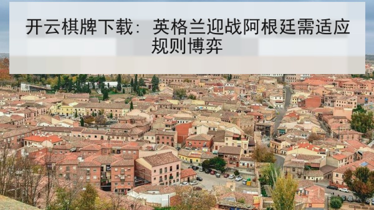 开云棋牌下载: 英格兰迎战阿根廷需适应规则博弈 开云棋牌下载: 英格兰迎战阿根廷需适应规则博弈