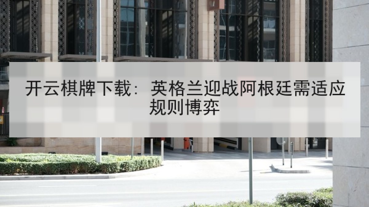 开云棋牌下载: 英格兰迎战阿根廷需适应规则博弈 开云棋牌下载: 英格兰迎战阿根廷需适应规则博弈