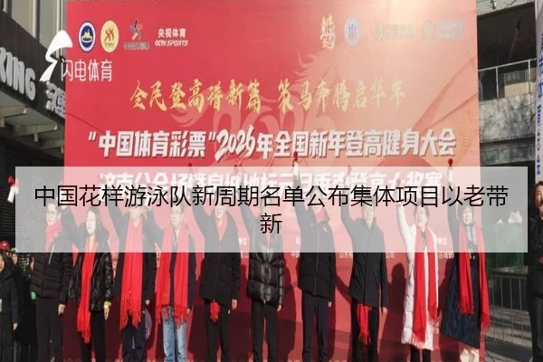 中国花样游泳队新周期名单公布集体项目以老带新
