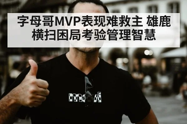 字母哥MVP表现难救主 雄鹿横扫困局考验管理智慧