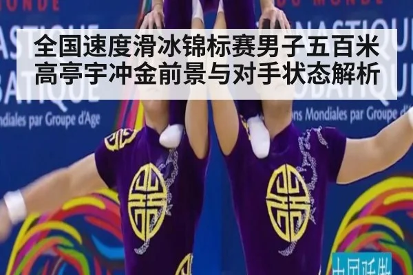 全国速度滑冰锦标赛男子五百米高亭宇冲金前景与对手状态解析